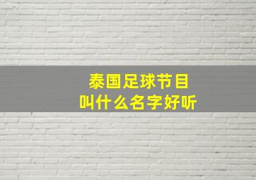 泰国足球节目叫什么名字好听