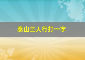 泰山三人行打一字