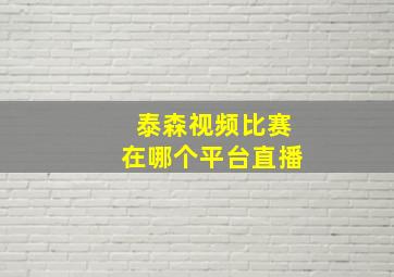 泰森视频比赛在哪个平台直播