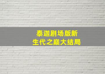 泰迦剧场版新生代之巅大结局