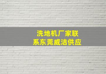 洗地机厂家联系东莞威洁供应