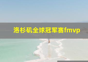 洛杉矶全球冠军赛fmvp