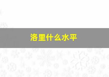 洛里什么水平