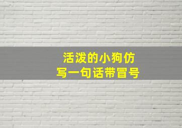 活泼的小狗仿写一句话带冒号