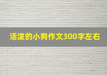 活泼的小狗作文300字左右