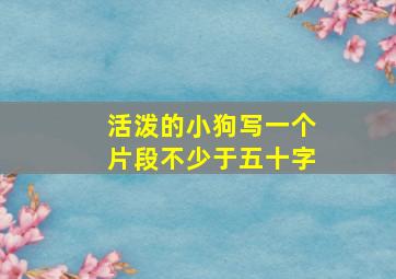 活泼的小狗写一个片段不少于五十字