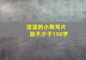 活泼的小狗写片段不少于150字