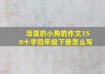 活泼的小狗的作文150十字四年级下册怎么写