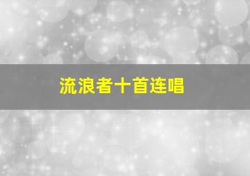 流浪者十首连唱