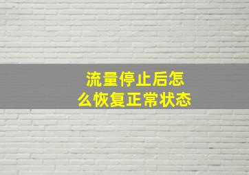 流量停止后怎么恢复正常状态