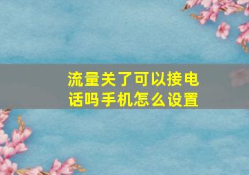 流量关了可以接电话吗手机怎么设置