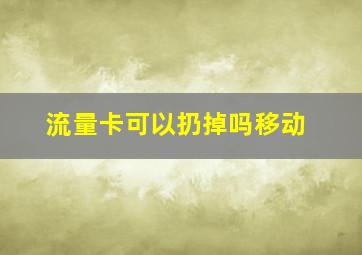 流量卡可以扔掉吗移动