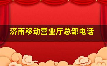 济南移动营业厅总部电话