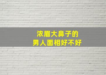 浓眉大鼻子的男人面相好不好