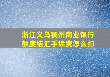 浙江义乌稠州商业银行额度结汇手续费怎么扣