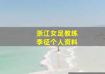 浙江女足教练李征个人资料