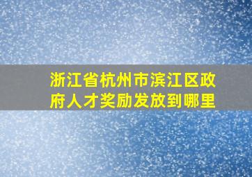 浙江省杭州市滨江区政府人才奖励发放到哪里