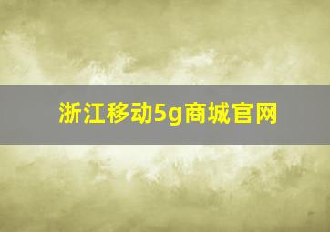 浙江移动5g商城官网