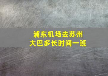 浦东机场去苏州大巴多长时间一班