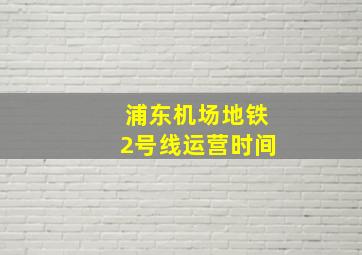 浦东机场地铁2号线运营时间