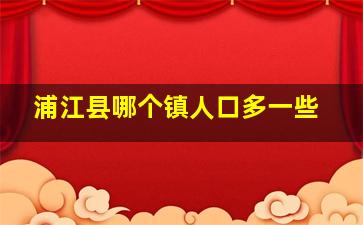 浦江县哪个镇人口多一些