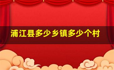 浦江县多少乡镇多少个村