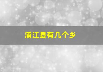 浦江县有几个乡