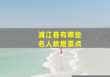 浦江县有哪些名人故居景点