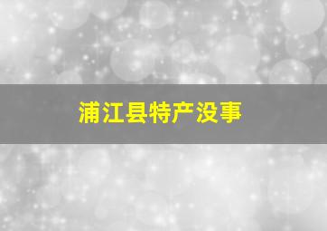 浦江县特产没事