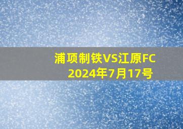 浦项制铁VS江原FC2024年7月17号