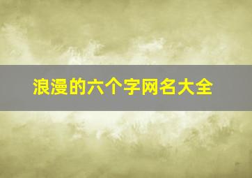 浪漫的六个字网名大全