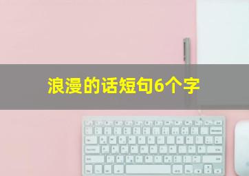 浪漫的话短句6个字