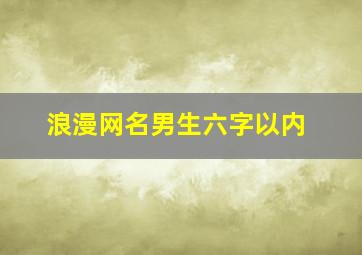 浪漫网名男生六字以内