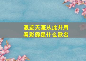 浪迹天涯从此并肩看彩霞是什么歌名