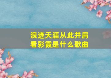 浪迹天涯从此并肩看彩霞是什么歌曲