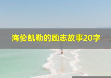 海伦凯勒的励志故事20字