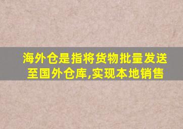 海外仓是指将货物批量发送至国外仓库,实现本地销售