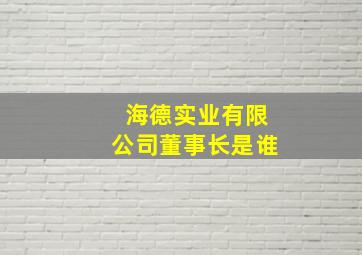 海德实业有限公司董事长是谁