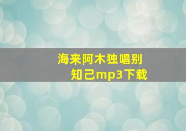 海来阿木独唱别知己mp3下载