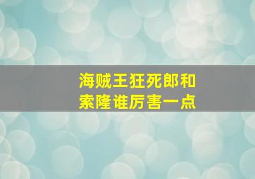 海贼王狂死郎和索隆谁厉害一点