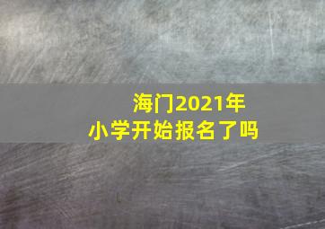 海门2021年小学开始报名了吗