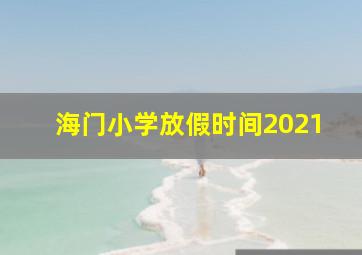 海门小学放假时间2021