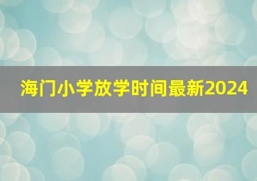 海门小学放学时间最新2024