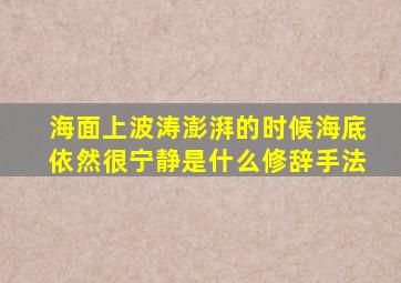 海面上波涛澎湃的时候海底依然很宁静是什么修辞手法