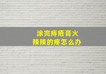 涂完痔疮膏火辣辣的疼怎么办