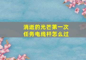 消逝的光芒第一次任务电线杆怎么过