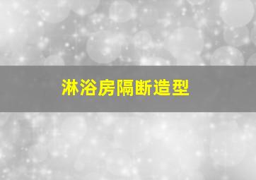 淋浴房隔断造型