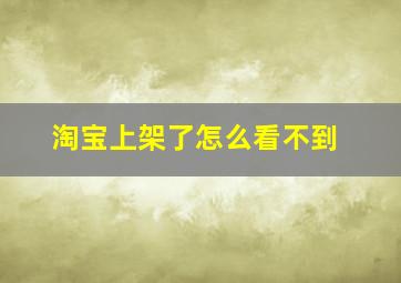 淘宝上架了怎么看不到