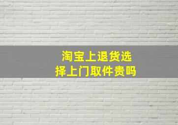 淘宝上退货选择上门取件贵吗