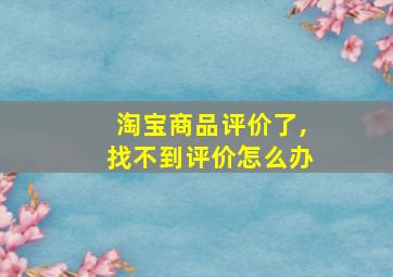 淘宝商品评价了,找不到评价怎么办